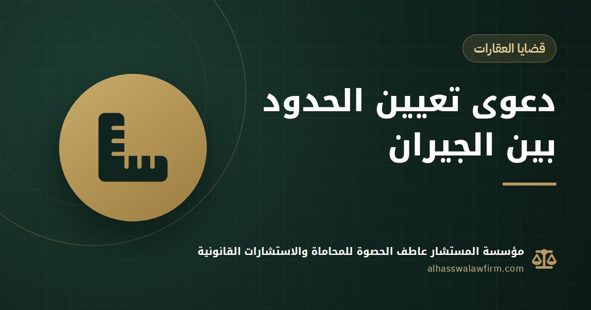 جارك بنى على حدود أرضك؟ دعوى تعيين الحدود خطوة بخطوة والمحكمة المختصة