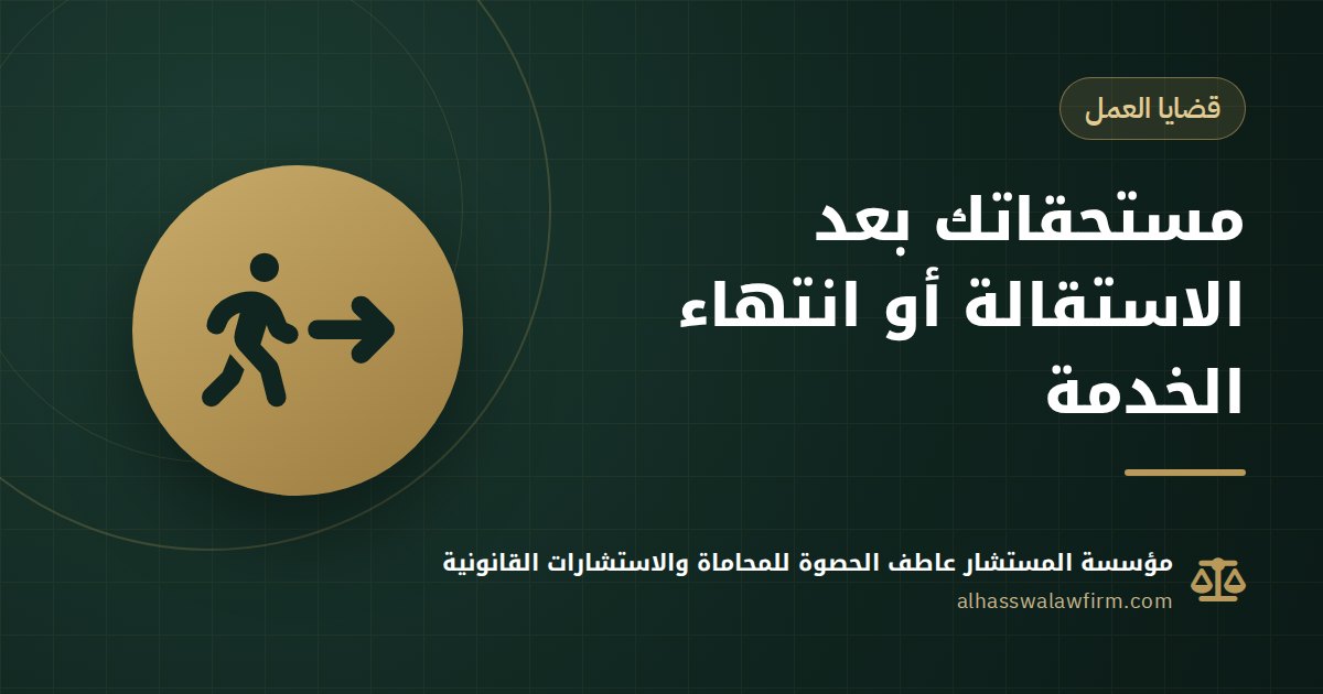 استقلت والشركة مأخرة حقك؟ مستحقات العامل عند الاستقالة أو انتهاء الخدمة ٢٠٢٦