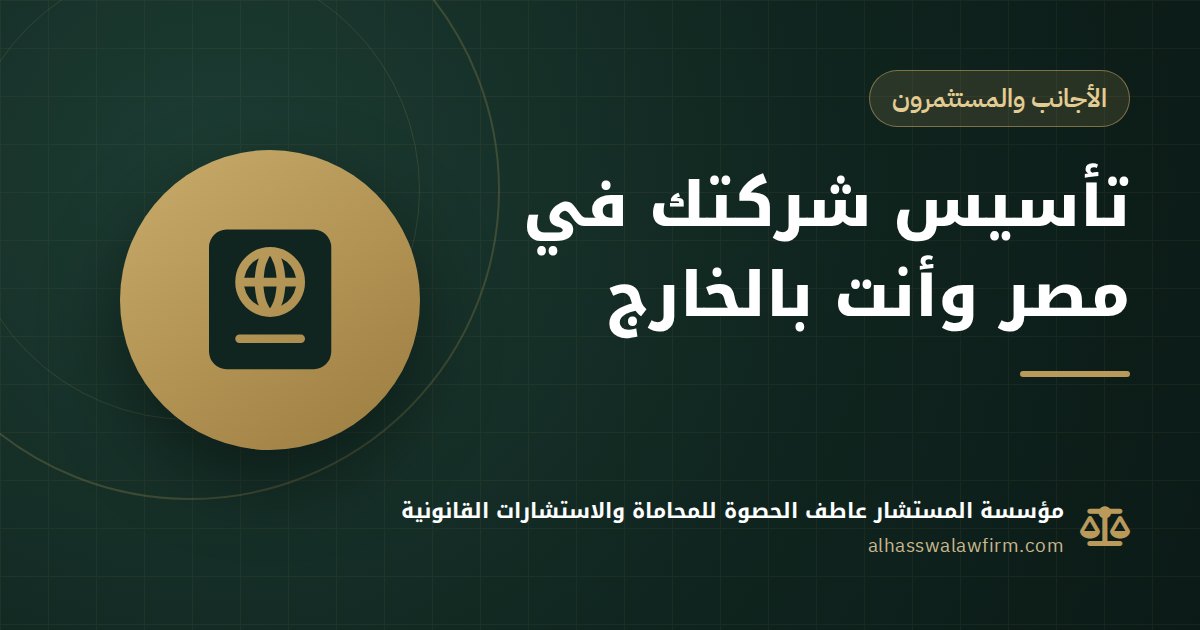 تأسيس شركة في مصر وأنت بالخارج: التوكيل والتصديقات والمستندات خطوة بخطوة