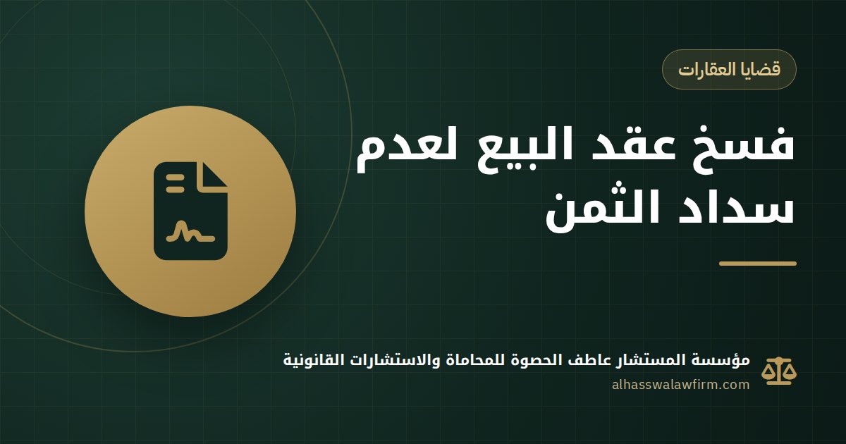 المشتري ما دفعش باقي الثمن؟ فسخ عقد بيع الشقة أو الأرض واسترداد عقارك